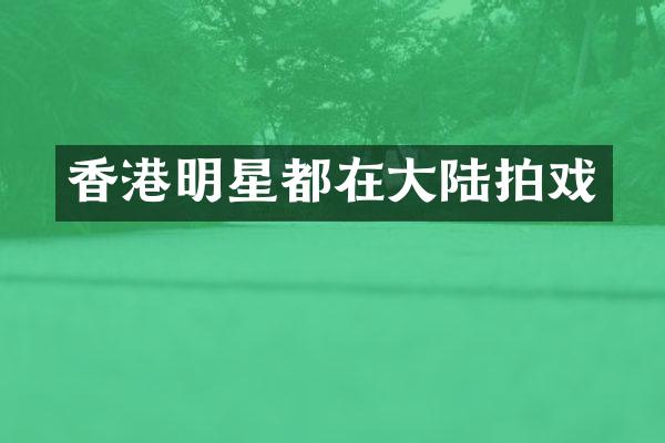 香港明星都在大陆拍戏