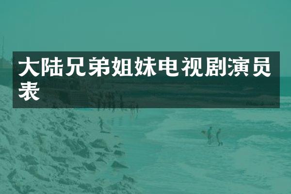 大陆兄弟姐妹电视剧演员表
