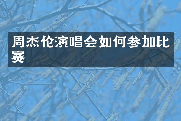 周杰伦演唱会如何参加比赛