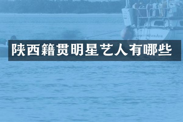 陕西籍贯明星艺人有哪些