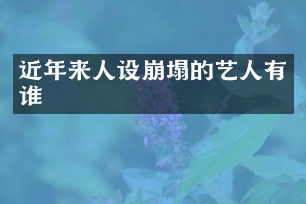 近年来人设崩塌的艺人有谁