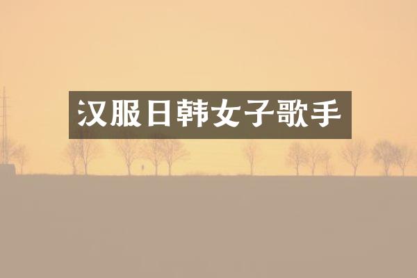 汉服日韩女子歌手