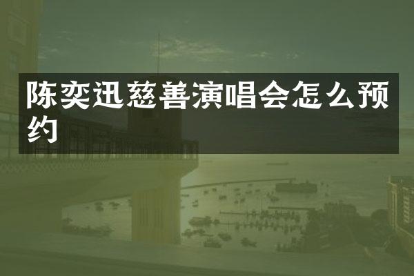 陈奕迅慈善演唱会怎么预约