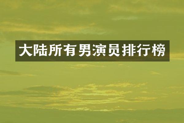 大陆所有男演员排行榜