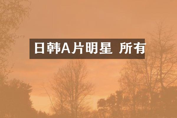 日韩A片明星 所有