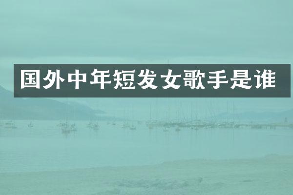 国外中年短发女歌手是谁