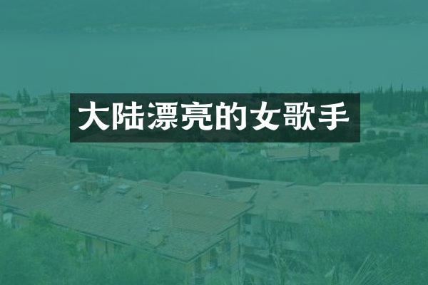 大陆漂亮的女歌手