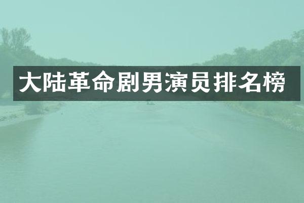 大陆革命剧男演员排名榜