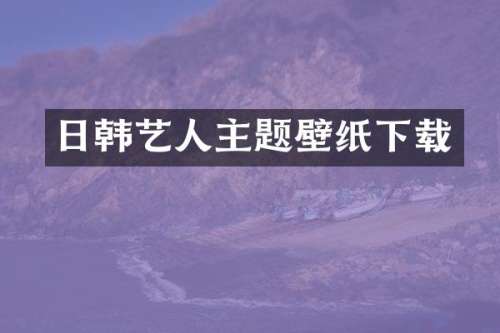 日韩艺人主题壁纸下载