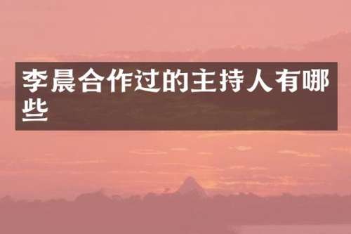 李晨合作过的主持人有哪些
