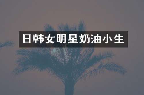 日韩女明星奶油小生