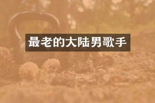 最老的大陆男歌手