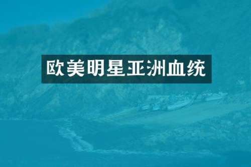 欧美明星亚洲血统