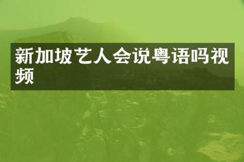 新加坡艺人会说粤语吗视频