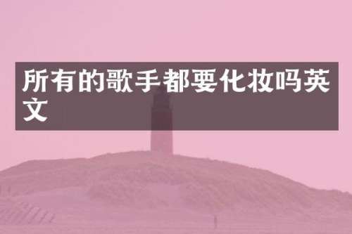 所有的歌手都要化妆吗英文