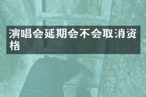 演唱会延期会不会取消资格