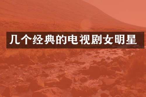 几个经典的电视剧女明星