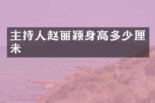 主持人赵丽颖身高多少厘米