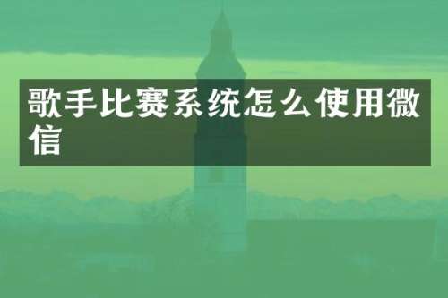 歌手比赛系统怎么使用微信