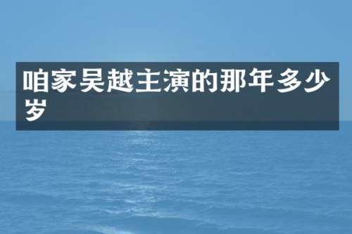 咱家吴越主演的那年