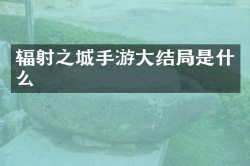 辐射之城手游大结局是什么