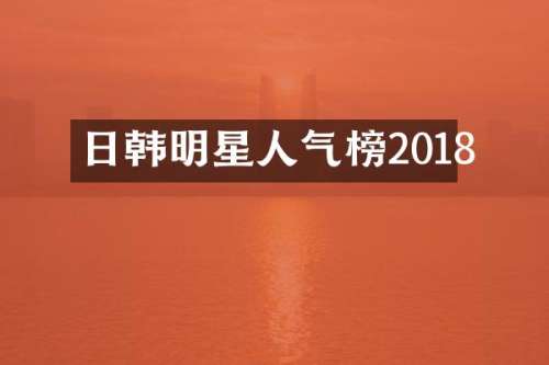 日韩明星人气榜2018
