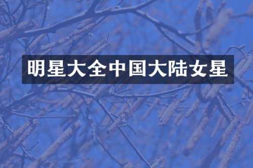 明星大全中国大陆女星