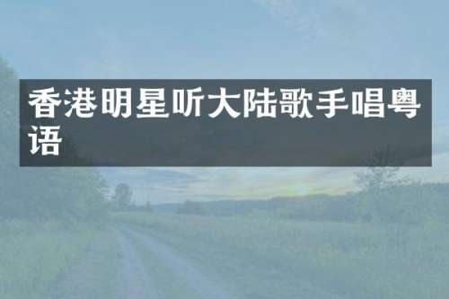 香港明星听大陆歌手唱粤语