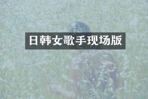 日韩女歌手现场版