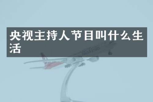 央视主持人节目叫什么生活