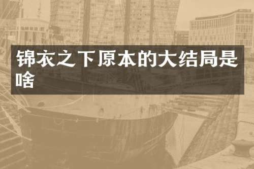 锦衣之下原本的大结局是啥
