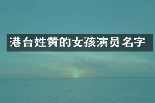 港台姓黄的女孩演员名字