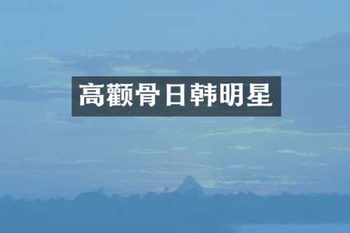 高颧骨日韩明星