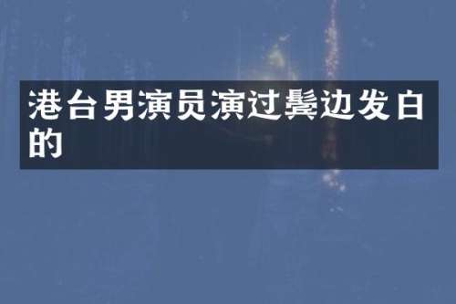港台男演员演过鬓边发白的