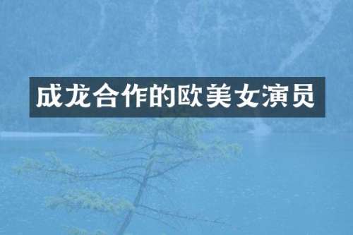 成龙合作的欧演员
