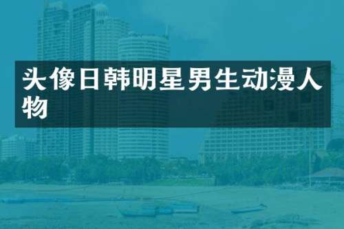 头像日韩明星男生动漫人物