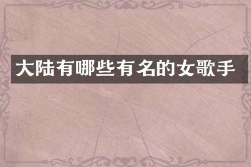 大陆有哪些有名的女歌手