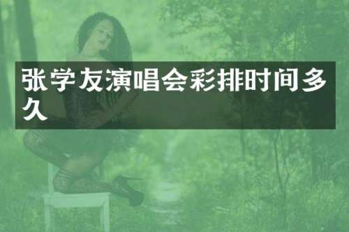 张学友演唱会彩排时间多久