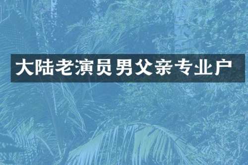 大陆老演员男父亲专业户