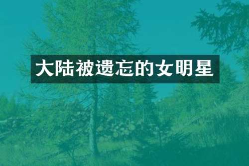 大陆被遗忘的女明星