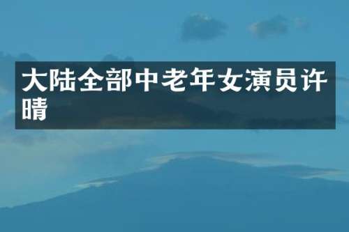 大陆全部中老年女演员许晴