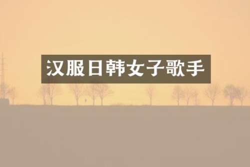 汉服日韩女子歌手