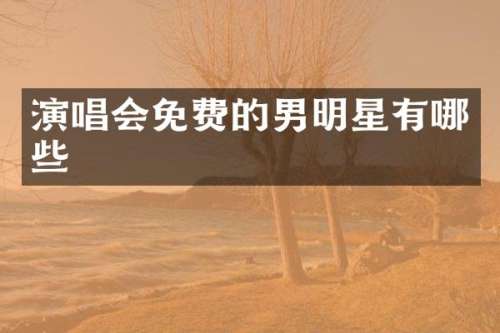 演唱会免费的男明星有哪些