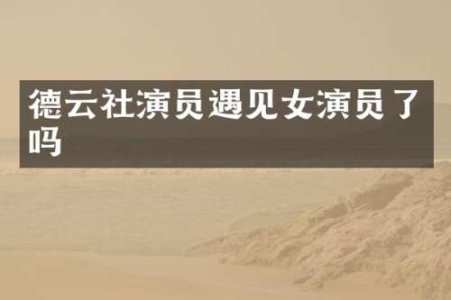 德云社演员遇见女演员了吗