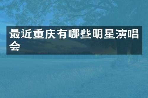 最近重庆有哪些明星演唱会