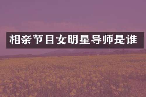 相亲节目女明星导师是谁