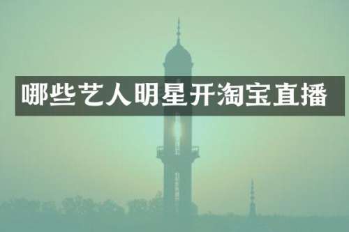 哪些艺人明星开淘宝直播
