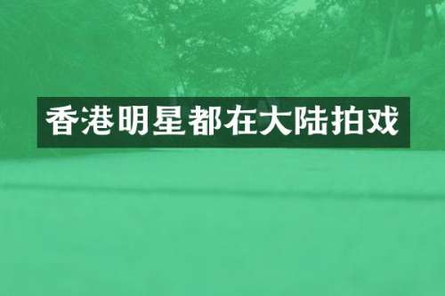 香港明星都在大陆拍戏