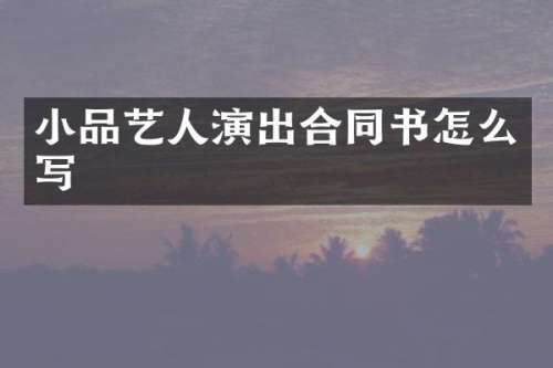 小品艺人演出合同书怎么写