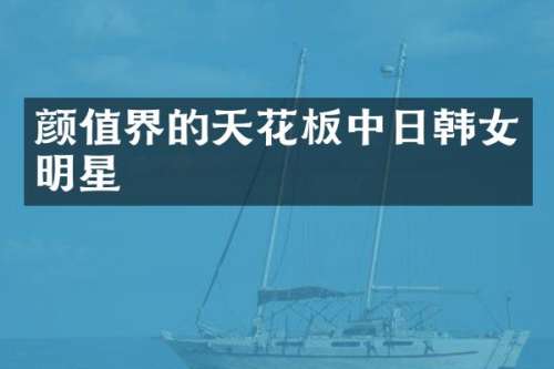 颜值界的天花板中日韩女明星